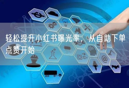 轻松提升小红书曝光率，从自助下单点赞开始