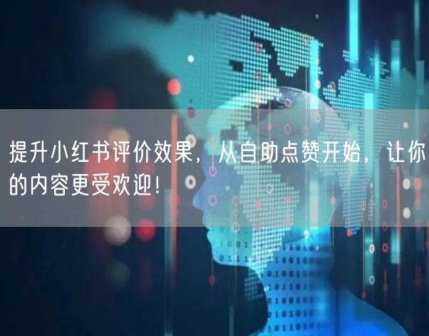 提升小红书评价效果，从自助点赞开始，让你的内容更受欢迎！