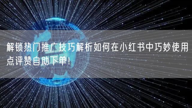 解锁热门推广技巧解析如何在小红书中巧妙使用点评赞自助下单！