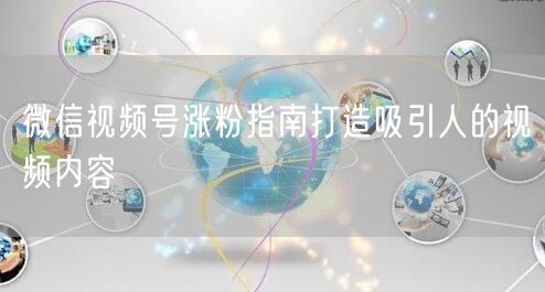 微信视频号涨粉指南打造吸引人的视频内容