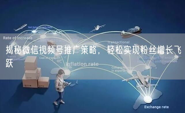 揭秘微信视频号推广策略，轻松实现粉丝增长飞跃