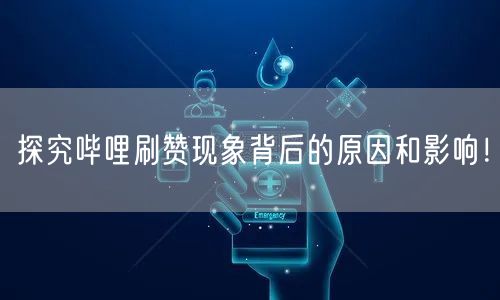 探究哔哩刷赞现象背后的原因和影响！