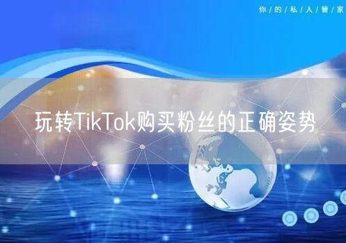 玩转TikTok购买粉丝的正确姿势