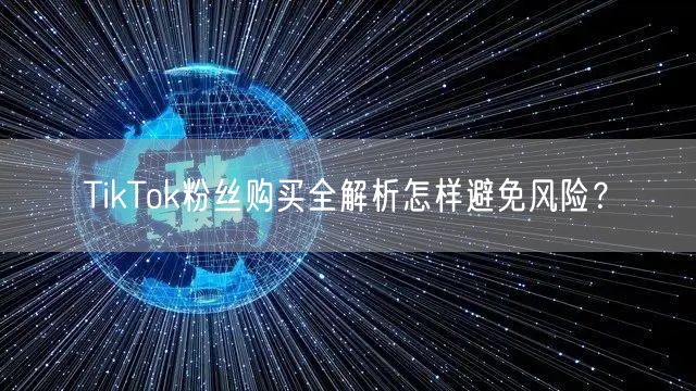 TikTok粉丝购买全解析怎样避免风险？