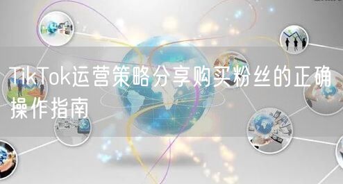 TikTok运营策略分享购买粉丝的正确操作指南
