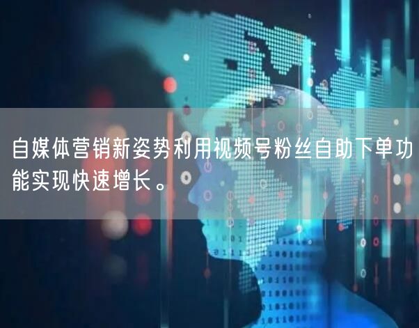 自媒体营销新姿势利用视频号粉丝自助下单功能实现快速增长。