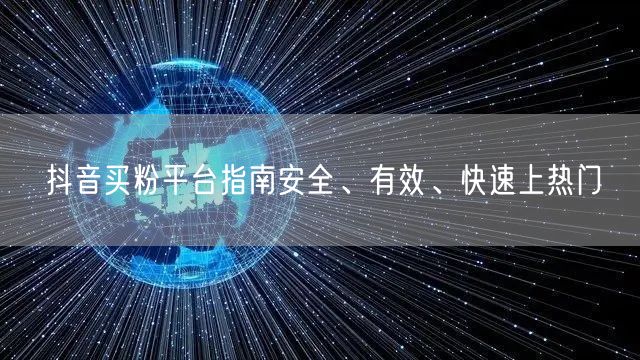 抖音买粉平台指南安全、有效、快速上热门