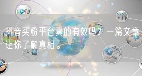 抖音买粉平台真的有效吗？一篇文章让你了解真相。