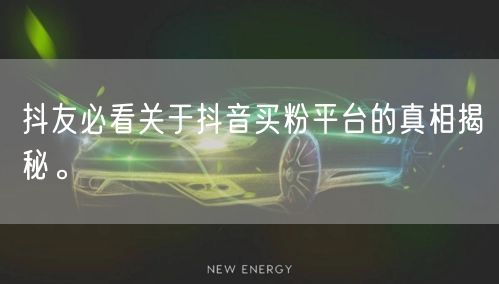 抖友必看关于抖音买粉平台的真相揭秘。