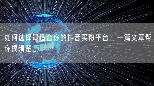 如何选择最适合你的抖音买粉平台？一篇文章帮你搞清楚。