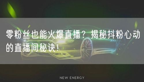 零粉丝也能火爆直播？揭秘抖粉心动的直播间秘诀！