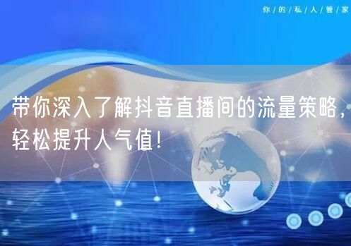 带你深入了解抖音直播间的流量策略，轻松提升人气值！