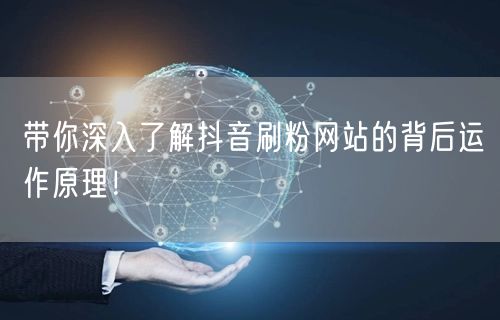 带你深入了解抖音刷粉网站的背后运作原理！