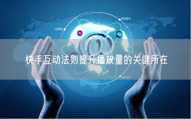 快手互动法则提升播放量的关键所在