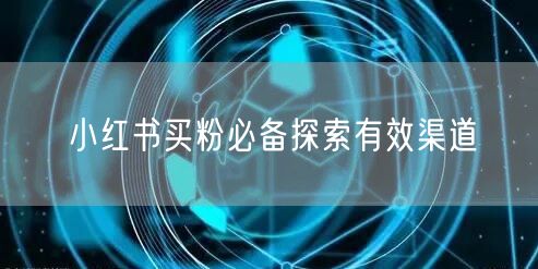 小红书买粉必备探索有效渠道
