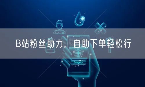 B站粉丝助力，自助下单轻松行