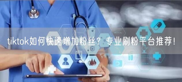 tiktok如何快速增加粉丝？专业刷粉平台推荐！
