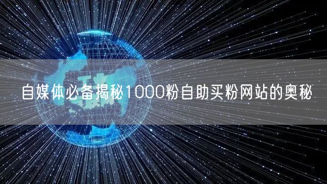 自媒体必备揭秘1000粉自助买粉网站的奥秘