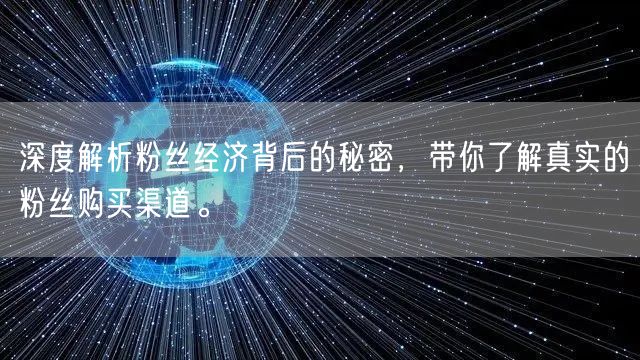 深度解析粉丝经济背后的秘密，带你了解真实的粉丝购买渠道。