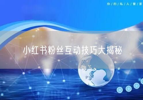 小红书粉丝互动技巧大揭秘