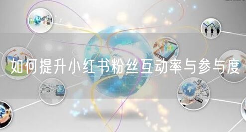 如何提升小红书粉丝互动率与参与度