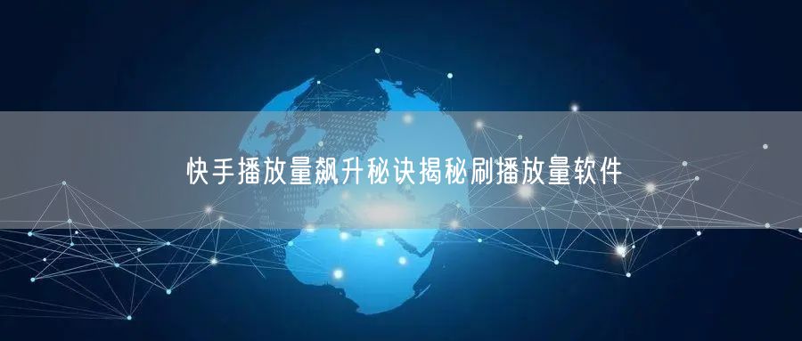 快手播放量飙升秘诀揭秘刷播放量软件