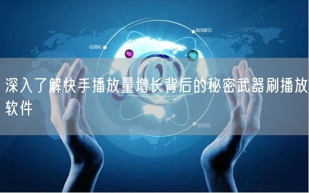 深入了解快手播放量增长背后的秘密武器刷播放软件