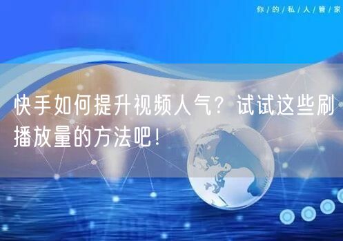 快手如何提升视频人气？试试这些刷播放量的方法吧！