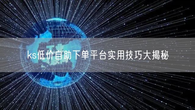 ks低价自助下单平台实用技巧大揭秘