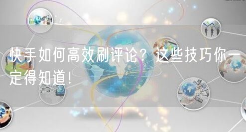 快手如何高效刷评论？这些技巧你一定得知道！
