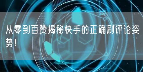 从零到百赞揭秘快手的正确刷评论姿势！