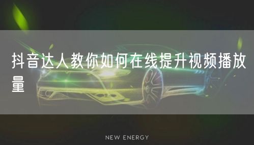 抖音达人教你如何在线提升视频播放量