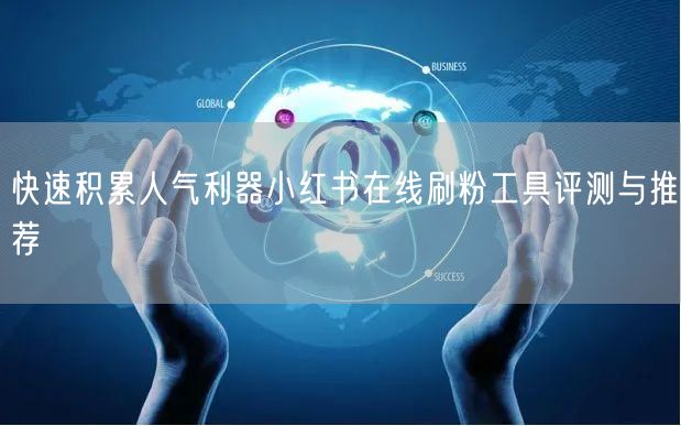 快速积累人气利器小红书在线刷粉工具评测与推荐
