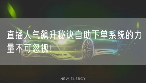 直播人气飙升秘诀自助下单系统的力量不可忽视！