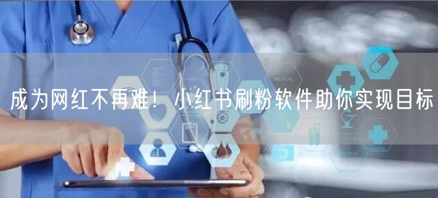 成为网红不再难！小红书刷粉软件助你实现目标