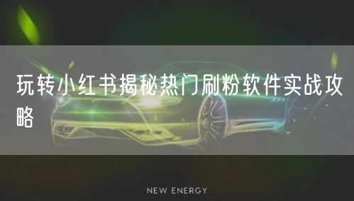 玩转小红书揭秘热门刷粉软件实战攻略