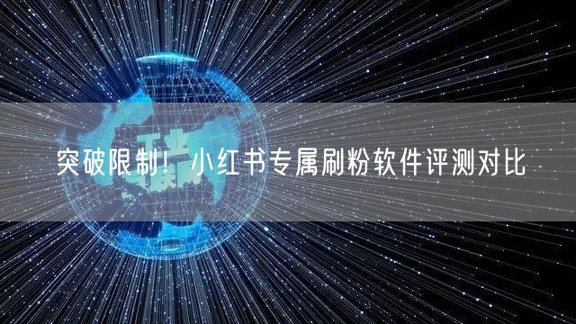 突破限制！小红书专属刷粉软件评测对比