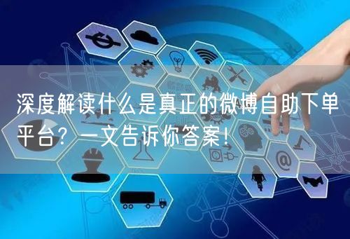 深度解读什么是真正的微博自助下单平台？一文告诉你答案！
