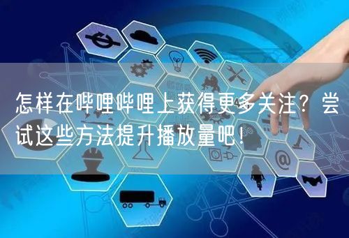 怎样在哔哩哔哩上获得更多关注？尝试这些方法提升播放量吧！