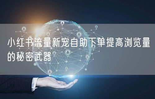小红书流量新宠自助下单提高浏览量的秘密武器