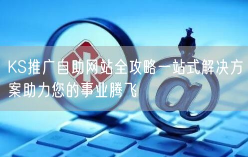 KS推广自助网站全攻略一站式解决方案助力您的事业腾飞
