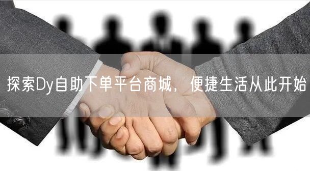 探索Dy自助下单平台商城，便捷生活从此开始