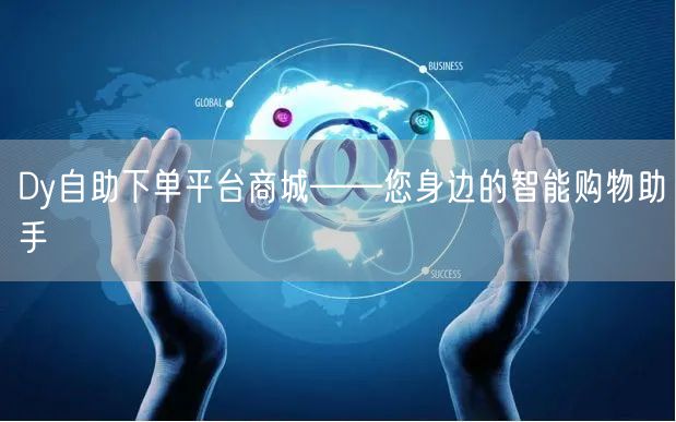Dy自助下单平台商城——您身边的智能购物助手