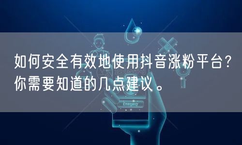 如何安全有效地使用抖音涨粉平台？你需要知道的几点建议。