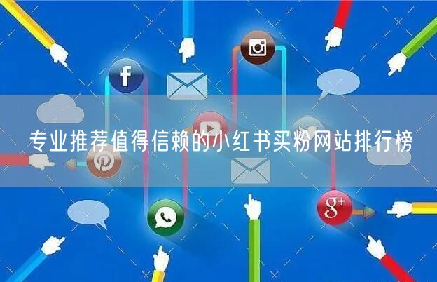 专业推荐值得信赖的小红书买粉网站排行榜