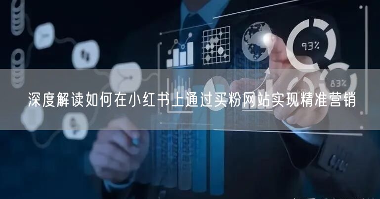 深度解读如何在小红书上通过买粉网站实现精准营销