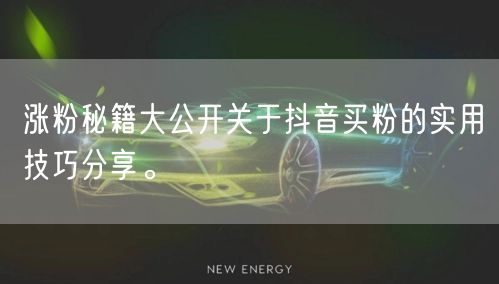 涨粉秘籍大公开关于抖音买粉的实用技巧分享。