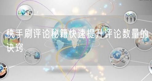 快手刷评论秘籍快速提升评论数量的诀窍