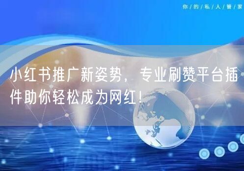 小红书推广新姿势，专业刷赞平台插件助你轻松成为网红！