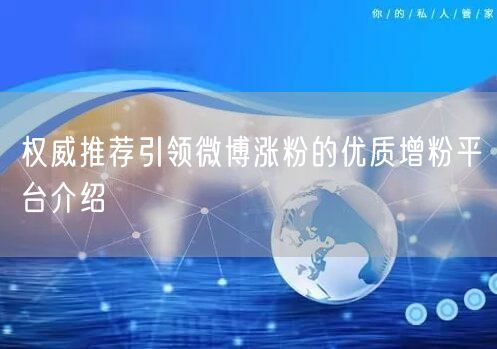 权威推荐引领微博涨粉的优质增粉平台介绍